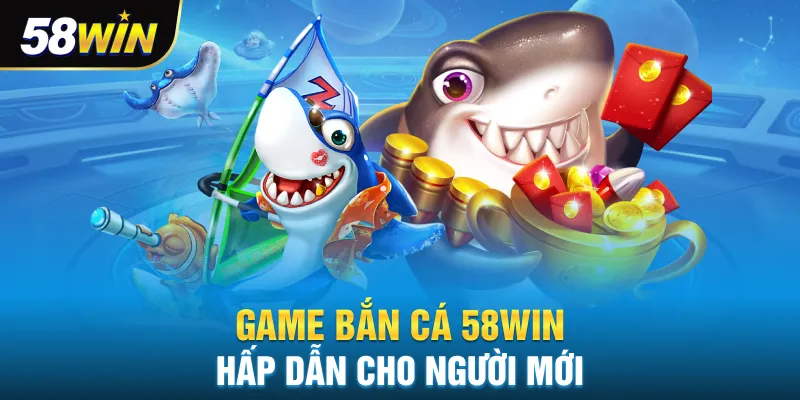 Game bắn cá 58win hấp dẫn cho người mới