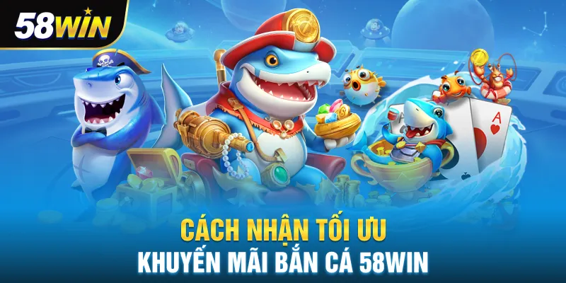Cách nhận tối ưu khuyến mãi bắn cá 58win 