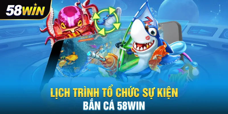Lịch trình tổ chức sự kiện bắn cá 58win