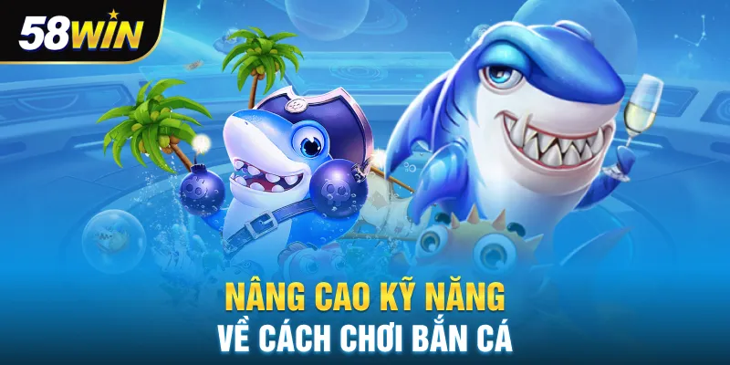 Nâng cao kỹ năng về cách chơi bắn cá